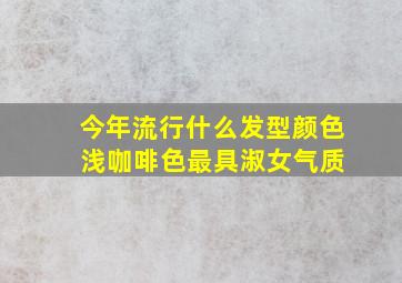 今年流行什么发型颜色 浅咖啡色最具淑女气质